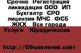 Срочно! Регистрация, ликвидация ООО, ИП Бухгалтр; СРО; лицензии МЧС, ФСБ, ЖКХ - Все города Услуги » Юридические   